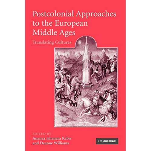 Postcolonial Approaches to the European Middle Ages: Translating Cultures: 54 (Cambridge Studies in Medieval Literature, Series Number 54)