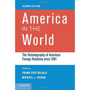 America in the World: The Historiography Of American Foreign Relations Since 1941