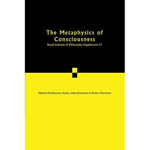 The Metaphysics of Consciousness: 67 (Royal Institute of Philosophy Supplements, Series Number 67)