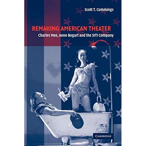 Remaking American Theater: Charles Mee, Anne Bogart and the SITI Company (Cambridge Studies in American Theatre and Drama)