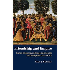 Friendship and Empire: Roman Diplomacy and Imperialism in the Middle Republic (353–146 BC)