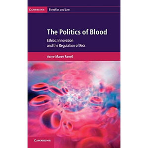The Politics of Blood: Ethics, Innovation and the Regulation of Risk (Cambridge Bioethics and Law)