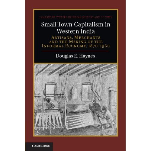 Small Town Capitalism in Western India: Artisans, Merchants and the Making of the Informal Economy, 1870–1960 (Cambridge Studies in Indian History and Society)