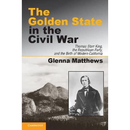 The Golden State in the Civil War: Thomas Starr King, the Republican Party, and the Birth of Modern California