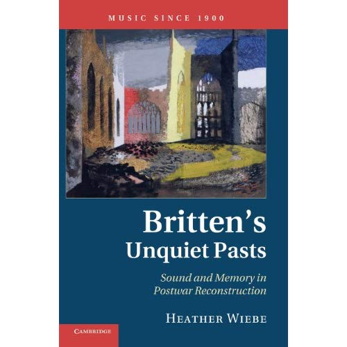 Britten's Unquiet Pasts: Sound and Memory in Postwar Reconstruction (Music since 1900)