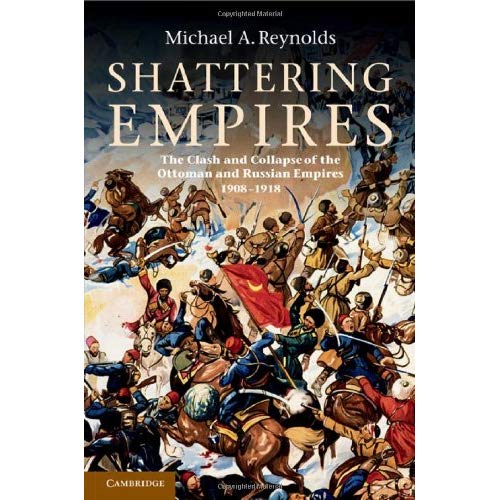 Shattering Empires: The Clash and Collapse of the Ottoman and Russian Empires 1908–1918