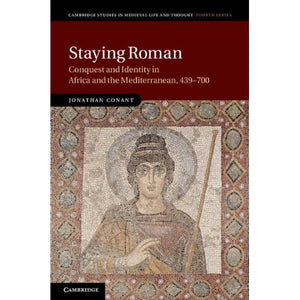 Staying Roman: Conquest and Identity in Africa and the Mediterranean, 439–700: 82 (Cambridge Studies in Medieval Life and Thought: Fourth Series, Series Number 82)