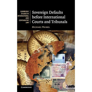 Sovereign Defaults before International Courts and Tribunals: 81 (Cambridge Studies in International and Comparative Law, Series Number 81)