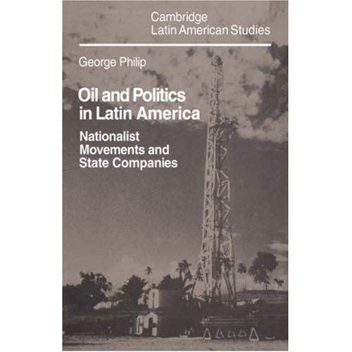 Oil and Politics in Latin America: Nationalist Movements and State Companies (Cambridge Latin American Studies)