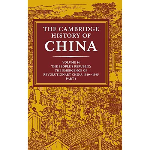 The Cambridge History of China: Volume 14, The People's Republic, Part 1, The Emergence of Revolutionary China, 1949–1965: People's Republic v. 14