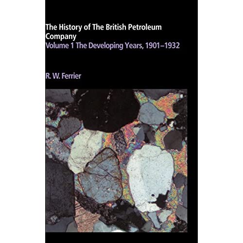 The History of the British Petroleum Company: Volume 1, The Developing Years, 1901–1932: 001 (History of British Petroleum)