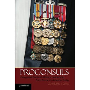 Proconsuls: Delegated Political-Military Leadership from Rome to America Today