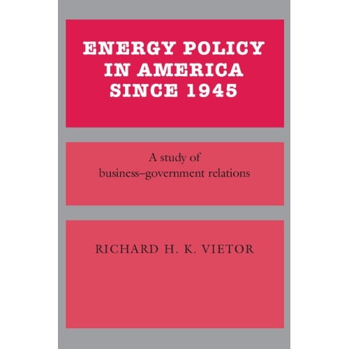 Energy Policy in America since 1945: A Study of Business-Government Relations (Studies in Economic History and Policy: USA in the Twentieth Century)