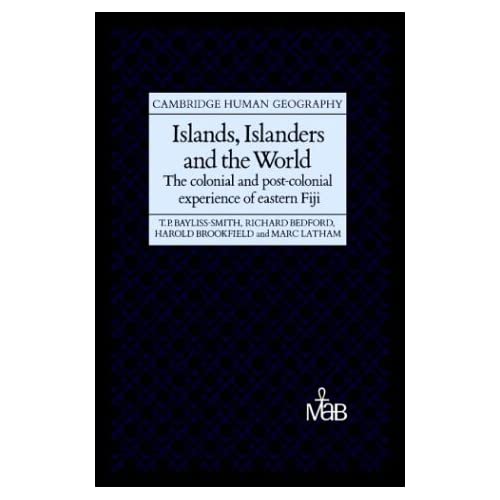 Islands, Islanders and the World: The Colonial and Post-colonial Experience of Eastern Fiji (Cambridge Human Geography)