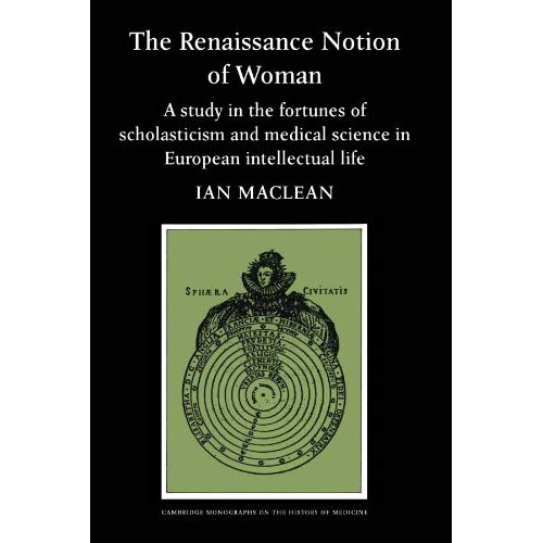 The Renaissance Notion of Woman: A Study in the Fortunes of Scholasticism and Medical Science in European Intellectual Life (Cambridge Studies in the History of Medicine)