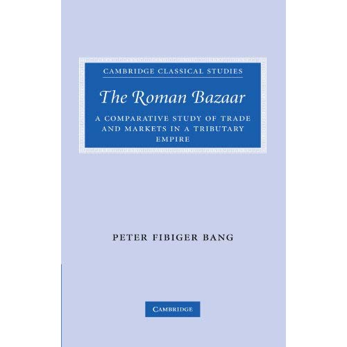 The Roman Bazaar: A Comparative Study of Trade and Markets in a Tributary Empire (Cambridge Classical Studies)