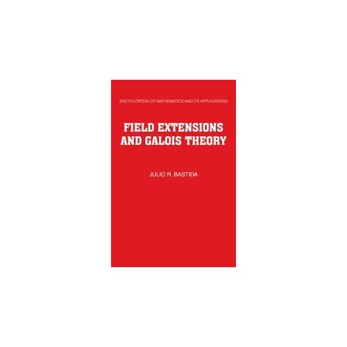 Field Extensions and Galois Theory: 22 (Encyclopedia of Mathematics and its Applications, Series Number 22)