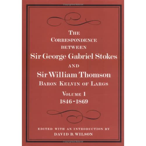 The Correspondence between Sir George Gabriel Stokes and Sir William Thomson, Baron Kelvin of Largs: v. 1 & 2