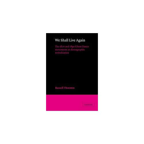 We Shall Live Again: The 1870 and 1890 Ghost Dance Movements as Demographic Revitalization (American Sociological Association Rose Monographs)