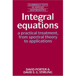 Integral Equations: A Practical Treatment, from Spectral Theory to Applications (Cambridge Texts in Applied Mathematics)