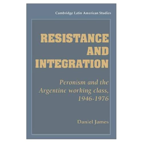 Resistance and Integration: Peronism and the Argentine Working Class, 1946–1976: 64 (Cambridge Latin American Studies, Series Number 64)