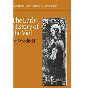 The Early History of the Viol (Cambridge Musical Texts and Monographs)