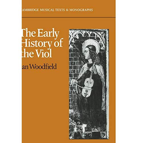 The Early History of the Viol (Cambridge Musical Texts and Monographs)