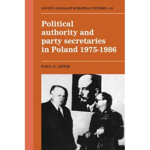 Political Authority and Party Secretaries in Poland, 1975–1986: 63 (Cambridge Russian, Soviet and Post-Soviet Studies, Series Number 63)