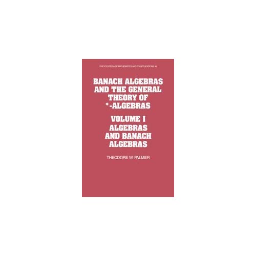 Banach Algebras and the General Theory of *-algebras: Algebras and Banach Algebras Vol 1 (Encyclopedia of Mathematics and Its Applications)