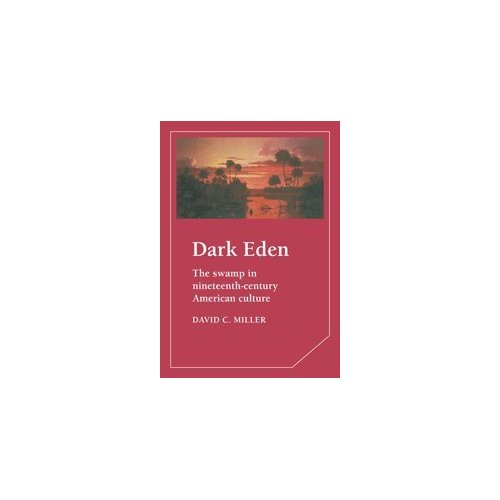 Dark Eden: The Swamp in Nineteenth-Century American Culture (Cambridge Studies in American Literature and Culture)