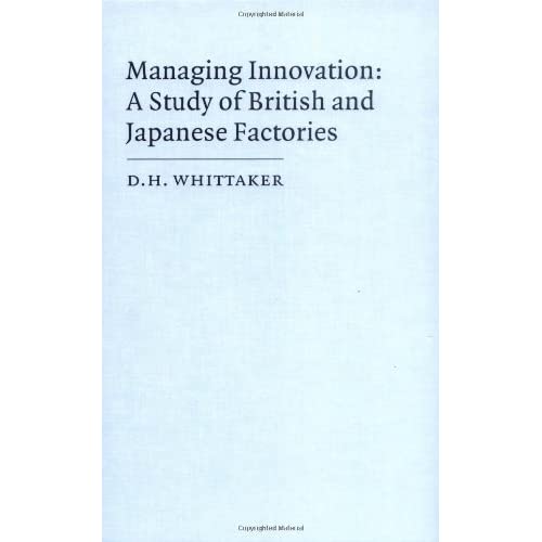 Managing Innovation: A Study of British and Japanese Factories: 14 (Cambridge Studies in Management, Series Number 14)