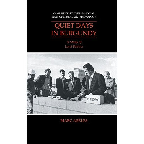 Quiet Days in Burgundy: A Study of Local Politics: 79 (Cambridge Studies in Social and Cultural Anthropology, Series Number 79)