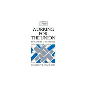 Working for the Union: British Trade Union Officers: 22 (Cambridge Studies in Management, Series Number 22)