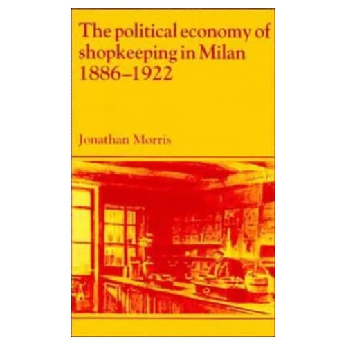 The Political Economy of Shopkeeping in Milan, 1886–1922 (Past and Present Publications)