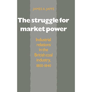 The Struggle for Market Power: Industrial Relations in the British Coal Industry, 1800–1840