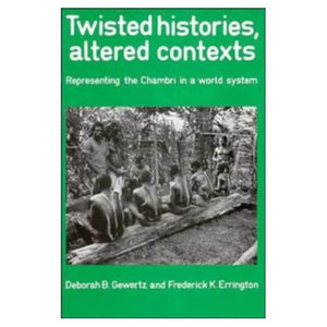 Twisted Histories, Altered Contexts: Representing the Chambri in the World System