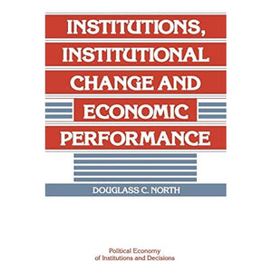 Institutions, Institutional Change and Economic Performance (Political Economy of Institutions and Decisions)