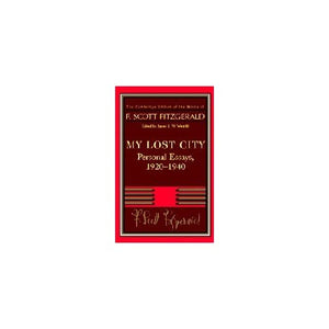 Fitzgerald: My Lost City: Personal Essays, 1920–1940 (The Cambridge Edition of the Works of F. Scott Fitzgerald)