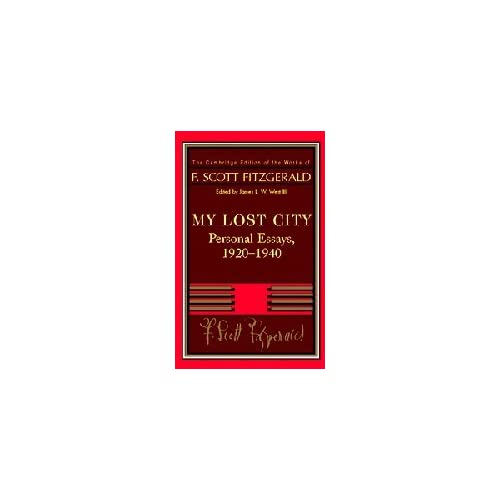 Fitzgerald: My Lost City: Personal Essays, 1920–1940 (The Cambridge Edition of the Works of F. Scott Fitzgerald)