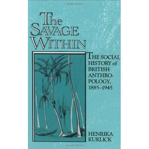 The Savage Within: The Social History of British Anthropology, 1885–1945