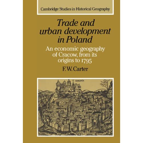 Trade and Urban Development in Poland: An Economic Geography of Cracow, from its Origins to 1795: 20 (Cambridge Studies in Historical Geography, Series Number 20)