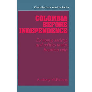 Colombia before Independence: Economy, Society, and Politics under Bourbon Rule: 75 (Cambridge Latin American Studies, Series Number 75)