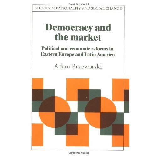 Democracy and the Market: Political and Economic Reforms in Eastern Europe and Latin America (Studies in Rationality and Social Change)