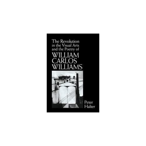 The Revolution in the Visual Arts and the Poetry of William Carlos Williams: 76 (Cambridge Studies in American Literature and Culture, Series Number 76)