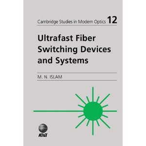 Ultrafast Fiber Switching Devices and Systems: 12 (Cambridge Studies in Modern Optics, Series Number 12)