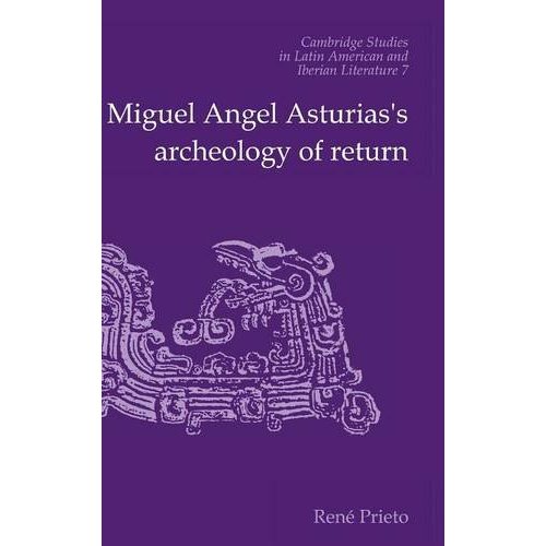 Miguel Angel Asturias's Archeology of Return (Cambridge Studies in Latin American and Iberian Literature)