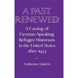 A Past Renewed: A Catalog of German-Speaking Refugee Historians in the United States after 1933 (Publications of the German Historical Institute)