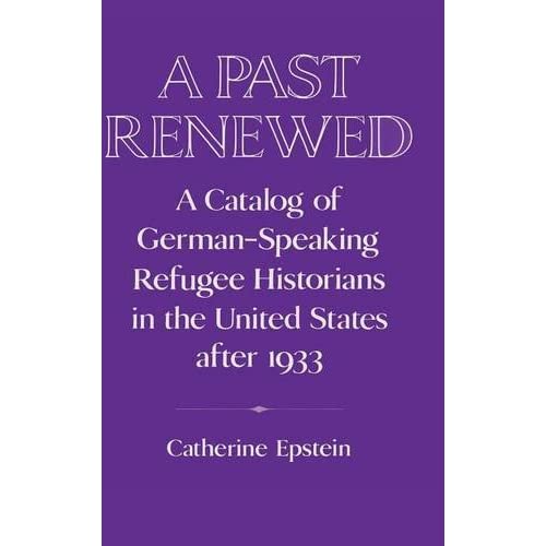 A Past Renewed: A Catalog of German-Speaking Refugee Historians in the United States after 1933 (Publications of the German Historical Institute)