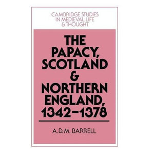 The Papacy, Scotland and Northern England, 1342–1378: 30 (Cambridge Studies in Medieval Life and Thought: Fourth Series, Series Number 30)