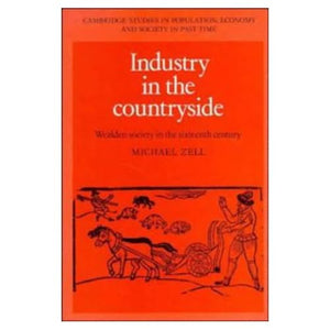 Industry in the Countryside: Wealden Society in the Sixteenth Century: 22 (Cambridge Studies in Population, Economy and Society in Past Time, Series Number 22)